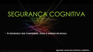 SEGURANÇA COGNITIVA
• A SEGURANÇA QUE COMPREENDE, JULGA E APRENDE EM ESCALA
aguarde cenas dos próximos capítulos...Classificação: conteúdo público. Reprodução somente se mencionada a autoria | Marcos Sêmola
 