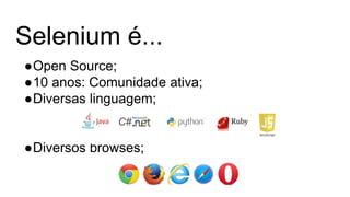 Selenium é...
●Open Source;
●10 anos: Comunidade ativa;
●Diversas linguagem;
●Diversos browses;
 