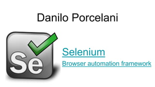 Danilo Porcelani
Selenium
Browser automation framework
 