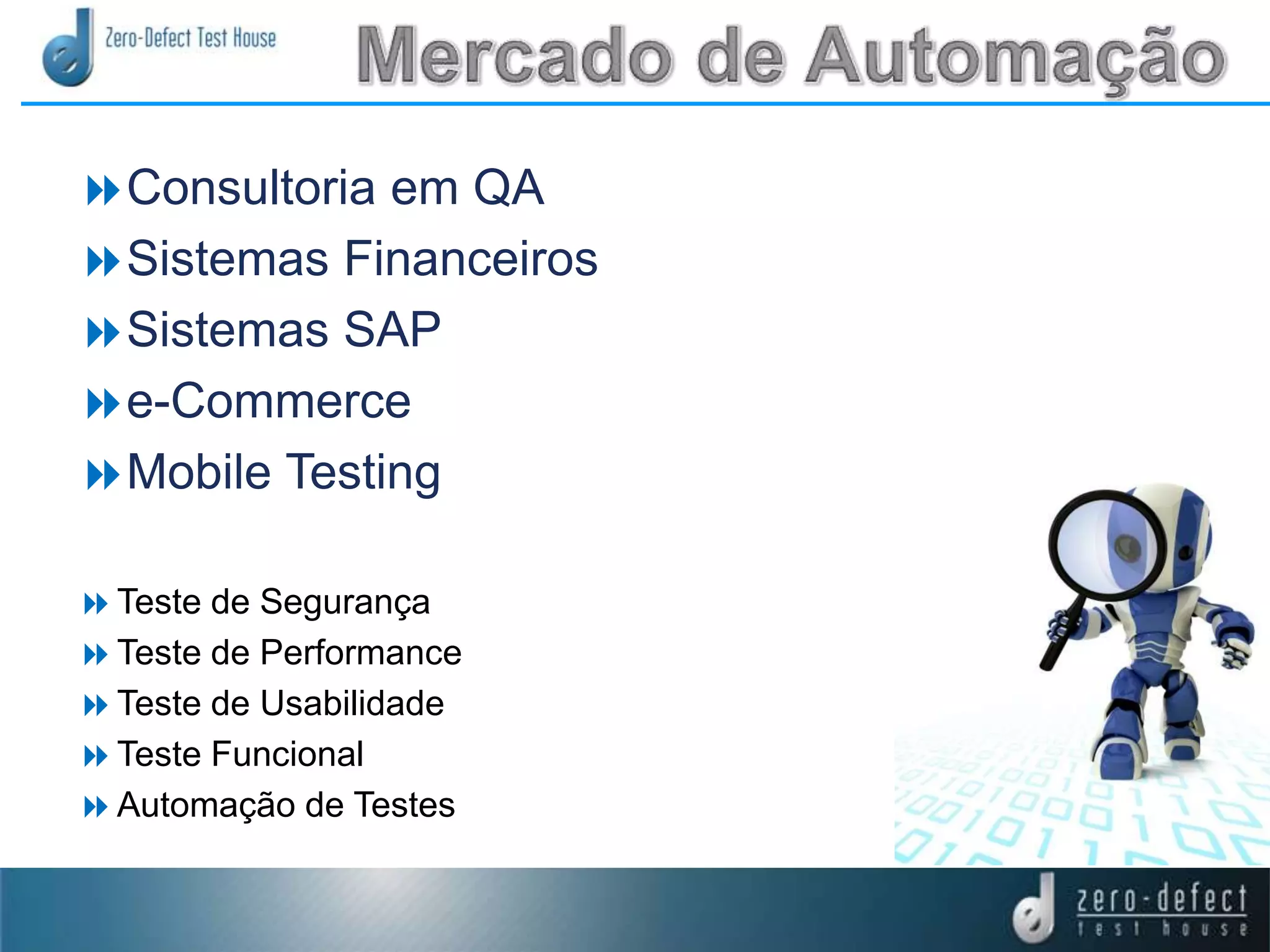 Consultoria em QA
Sistemas Financeiros
Sistemas SAP
e-Commerce
Mobile Testing
Teste de Segurança
Teste de Performance
Teste de Usabilidade
Teste Funcional
Automação de Testes