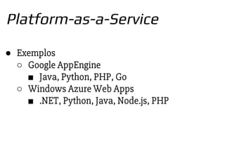 ● Exemplos
○ Google AppEngine
■ Java, Python, PHP, Go
○ Windows Azure Web Apps
■ .NET, Python, Java, Node.js, PHP
Platform-as-a-Service
 