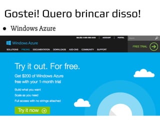 Gostei! Quero brincar disso!
● Windows Azure
 