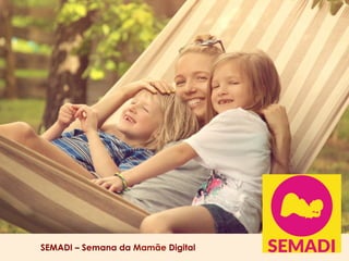 SEMADI – Semana da Mamãe Digital
 