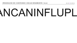 CRIPLANCANINFLUPLAT #PRODUÇÃO DE CONTEÚDO E RELACIONAMENTO |  live ad 