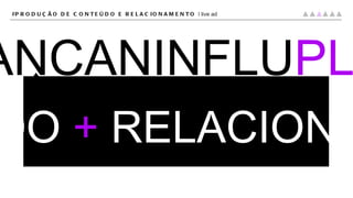 CRIPLANCANINFLU PLAT #PRODUÇÃO DE CONTEÚDO E RELACIONAMENTO |  live ad CONTEÚDO   +   RELACIONAMENTO 