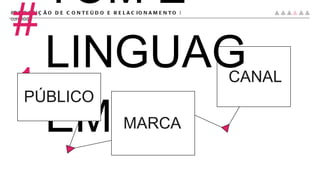 #PRODUÇÃO DE CONTEÚDO E RELACIONAMENTO |  conteúdo #1 TOM E LINGUAGEM PÚBLICO MARCA CANAL 