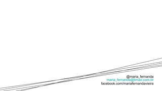 @maria_fernanda [email_address] facebook.com/mariafernandavieira 