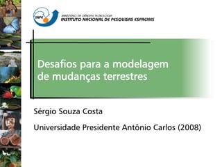 Desafios para a modelagem
de mudanças terrestres
Sérgio Souza Costa
Universidade Presidente Antônio Carlos (2008)
 