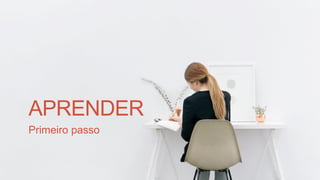 APRENDER
Primeiro passo
 