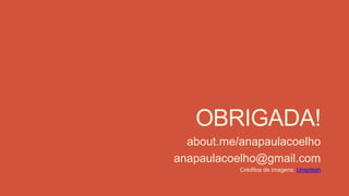 OBRIGADA!
about.me/anapaulacoelho
anapaulacoelho@gmail.com
Créditos de imagens: Unsplash
 