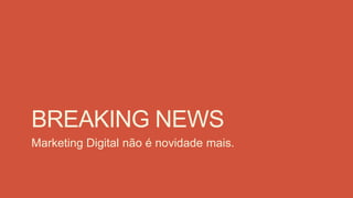 BREAKING NEWS
Marketing Digital não é novidade mais.
 