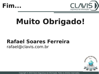 Fim...

     Muito Obrigado!

 Rafael Soares Ferreira
 rafael@clavis.com.br

                                                                                       2010




                                                                                              29

      Copyright © 2010 Clavis Segurança da Informação. Todos os direitos reservados.
 