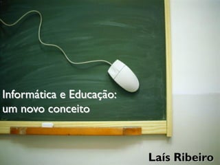 Informática e Educação:
um novo conceito



                          Laís Ribeiro
 