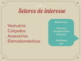 Eletrônicos
.   Vestuário            . Homens:
.   Calçados           características
                           técnicas
.   Acessórios
.   Eletrodomésticos    . Mulheres:
                            uso
 