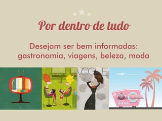 Desejam ser bem informadas:
gastronomia, viagens, beleza, moda
 