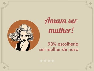 90% escolheria
ser mulher de novo
 