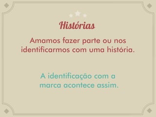 Amamos fazer parte ou nos
identificarmos com uma história.


     A identificação com a
     marca acontece assim.
 