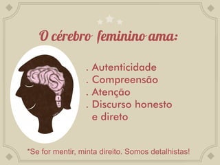 .   Autenticidade
                 .   Compreensão
                 .   Atenção
                 .   Discurso honesto
                     e direto


*Se for mentir, minta direito. Somos detalhistas!
 