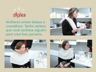 Mulheres amam beleza e
cosméticos. Tenho certeza
que você conhece alguém
para uma boa parceria.
 