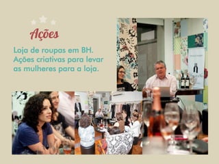 Loja de roupas em BH.
Ações criativas para levar
as mulheres para a loja.
 