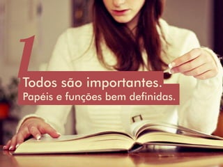 Todos são importantes.
Papéis e funções bem definidas.
 