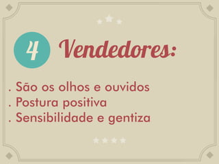 . São os olhos e ouvidos
. Postura positiva
. Sensibilidade e gentiza
 