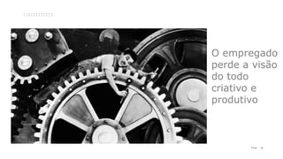 13P a g e
O empregado
perde a visão
do todo
criativo e
produtivo
 