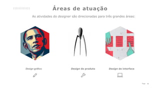15P a g e
Áreas de atuação
Design gráfico Design de produto Design de interface
As atividades do designer são direcionadas para três grandes áreas:
 
