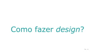 19P a g e
Como fazer design?
 