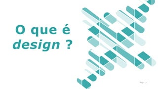 3P a g e
O que é
design ?
 