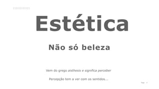7P a g e
Não só beleza
Vem do grego aisthesis e significa perceber
Percepção tem a ver com os sentidos...
 