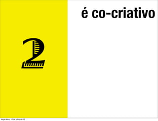 é co-criativo


                         2
terça-feira, 10 de julho de 12
 