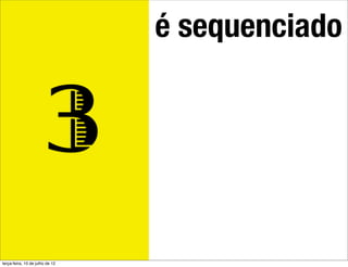 é sequenciado


                         3
terça-feira, 10 de julho de 12
 