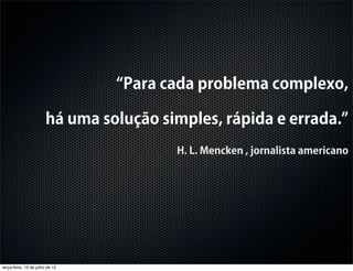 Para cada problema complexo,

                        há uma solução simples, rápida e errada.
                                         H. L. Mencken , jornalista americano




terça-feira, 10 de julho de 12
 