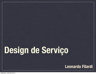 Design de Serviço
                                 Leonardo Filardi
terça-feira, 10 de julho de 12
 