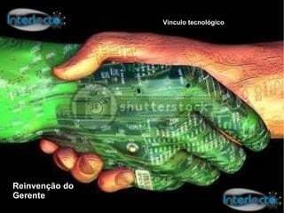Versão 1.0

                Vinculo tecnológico




Reinvenção do
Gerente
 