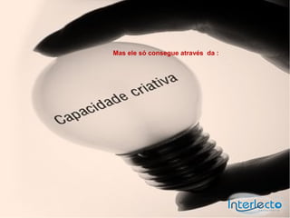 Mas ele só consegue através da :
 