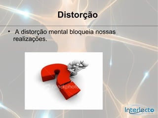 Distorção
• A distorção mental bloqueia nossas
  realizações.
 