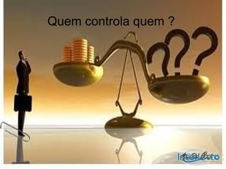 Quem controla quem ?
 