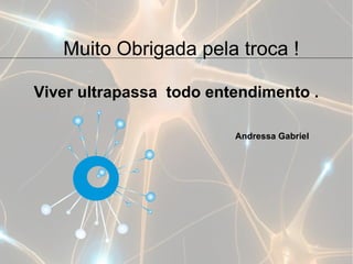 Muito Obrigada pela troca !

Viver ultrapassa todo entendimento .

                         Andressa Gabriel
 