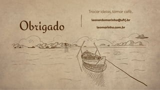 Obrigado
Trocar ideias, tomar café…
leonardomarinho@ufrj.br
leomarinho.com.br
 
