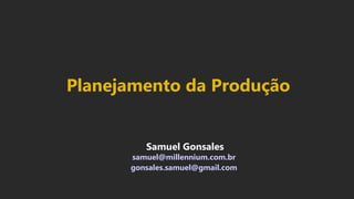 Samuel Gonsales
samuel@millennium.com.br
gonsales.samuel@gmail.com
Planejamento da Produção
 