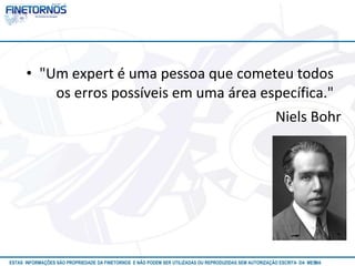 • "Um expert é uma pessoa que cometeu todos 
os erros possíveis em uma área específica." 
Niels Bohr 
ESTAS INFORMAÇÕES SÃO PROPRIEDADE DA FINETORNOS E NÃO PODEM SER UTILIZADAS OU REPRODUZIDAS SEM AUTORIZAÇÃOA EtSuCaRIlTizAa DdAo M eEmSM A10/12 
 