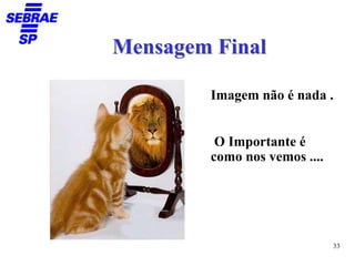 Mensagem Final

        Imagem não é nada .


         O Importante é
        como nos vemos ....




                              33
 