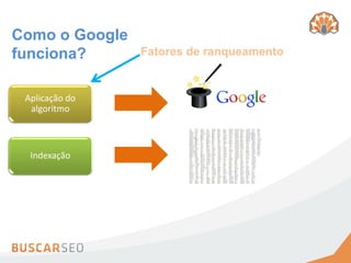 Como o Google
funciona?       Fatores de ranqueamento


 Aplicação do
  algoritmo



  Indexação
 