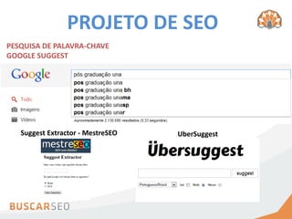 PROJETO DE SEO
PESQUISA DE PALAVRA-CHAVE
GOOGLE SUGGEST




   Suggest Extractor - MestreSEO   UberSuggest
 