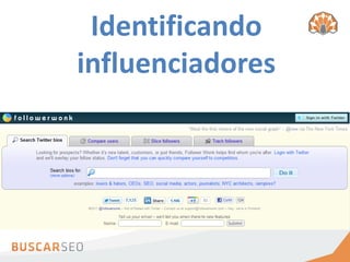 Identificando
           influenciadores
Utilize o FollowerWonk
 