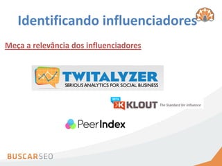 Identificando influenciadores
Meça a relevância dos influenciadores
 