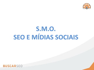 S.M.O.
SEO E MÍDIAS SOCIAIS
 