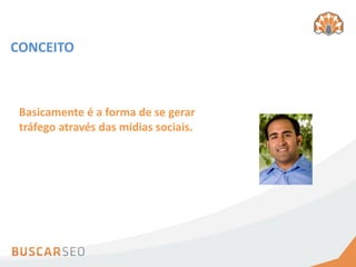 CONCEITO



 Basicamente é a forma de se gerar
 tráfego através das mídias sociais.
 